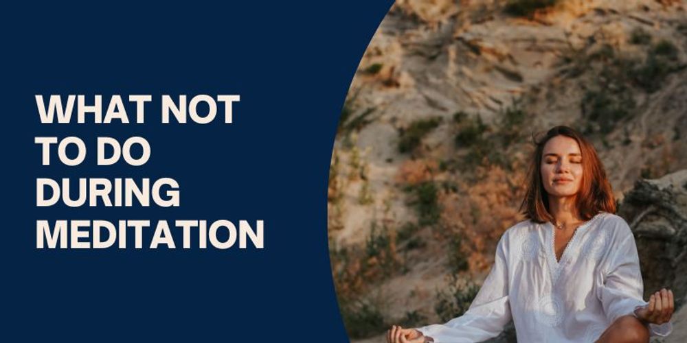 8 Things Not To Do During Meditation (Answered)